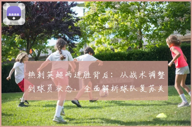 热刺英超两连胜背后：从战术调整到球员状态，全面解析球队复苏关键