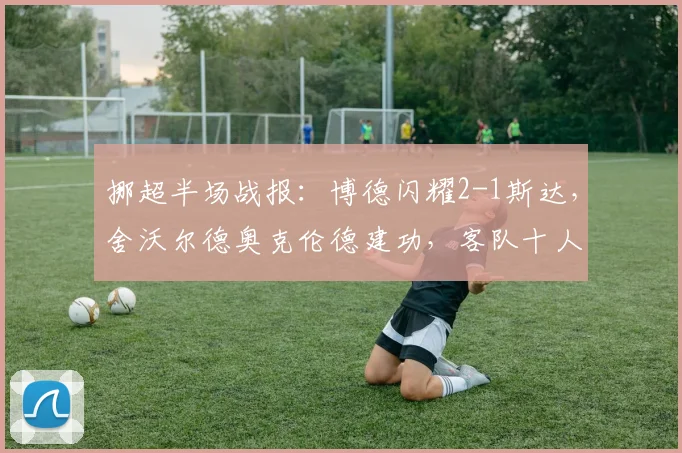 挪超半场战报：博德闪耀2-1斯达，舍沃尔德奥克伦德建功，客队十人应战